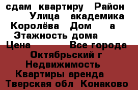 сдам  квартиру › Район ­ 25 › Улица ­ академика Королёва › Дом ­ 10а › Этажность дома ­ 5 › Цена ­ 6 000 - Все города, Октябрьский г. Недвижимость » Квартиры аренда   . Тверская обл.,Конаково г.